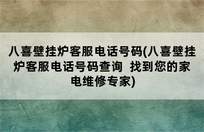 八喜壁挂炉客服电话号码(八喜壁挂炉客服电话号码查询  找到您的家电维修专家)